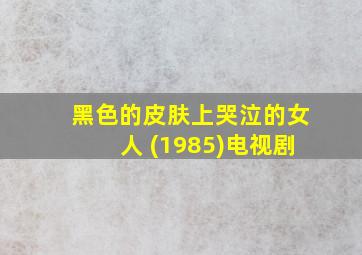 黑色的皮肤上哭泣的女人 (1985)电视剧